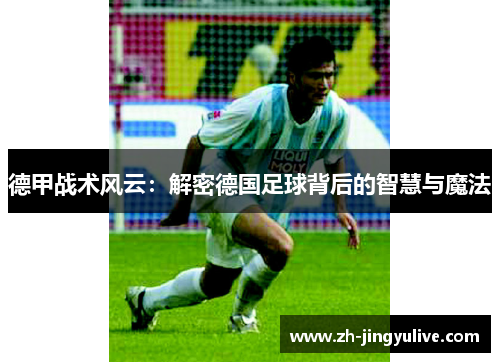 德甲战术风云：解密德国足球背后的智慧与魔法
