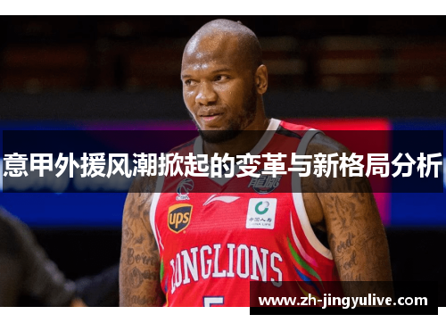 意甲外援风潮掀起的变革与新格局分析 意甲外援风潮掀起的变革与新格局分析