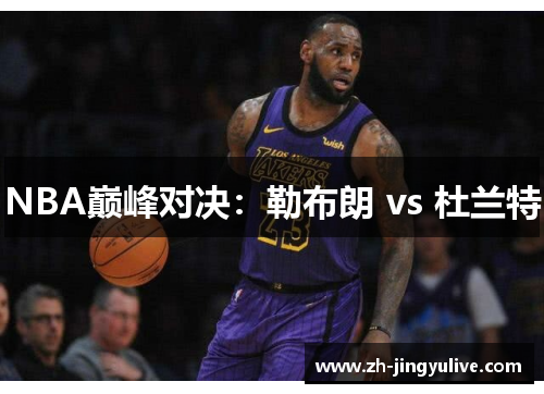 NBA巅峰对决:勒布朗 vs 杜兰特 NBA巅峰对决:勒布朗 vs 杜兰特