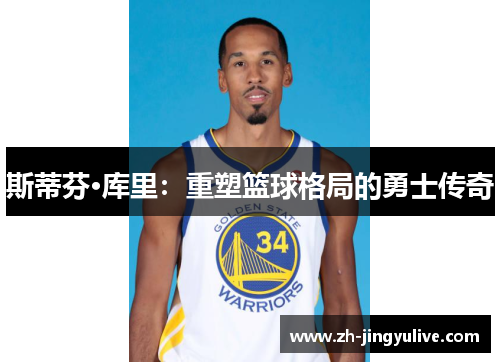 斯蒂芬·库里:重塑篮球格局的勇士传奇 斯蒂芬·库里:重塑篮球格局的勇士传奇