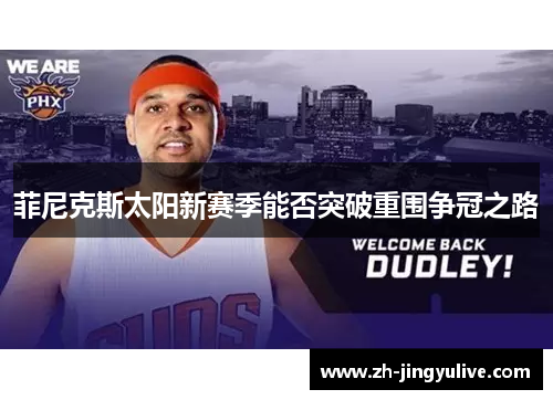 菲尼克斯太阳新赛季能否突破重围争冠之路 菲尼克斯太阳新赛季能否突破重围争冠之路