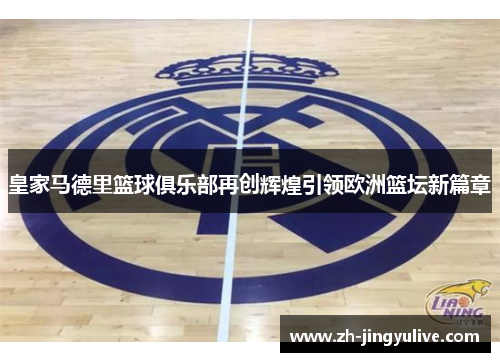 皇家马德里篮球俱乐部再创辉煌引领欧洲篮坛新篇章