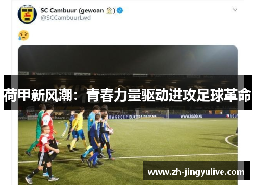 荷甲新风潮：青春力量驱动进攻足球革命