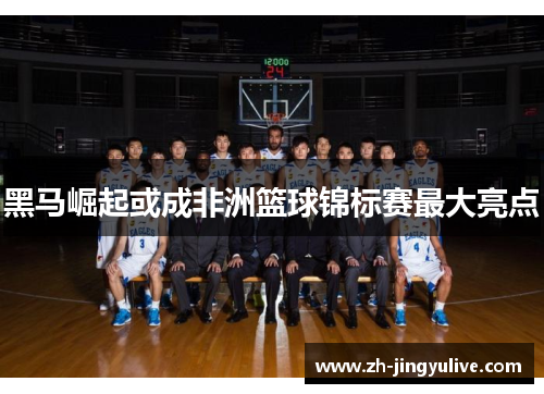 黑马崛起或成非洲篮球锦标赛最大亮点