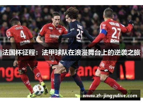 法国杯征程：法甲球队在浪漫舞台上的逆袭之旅