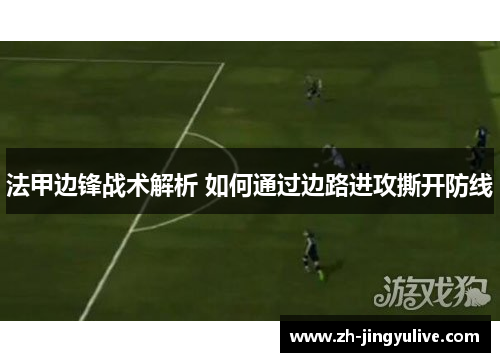 法甲边锋战术解析 如何通过边路进攻撕开防线