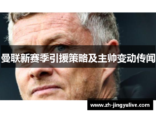 曼联新赛季引援策略及主帅变动传闻