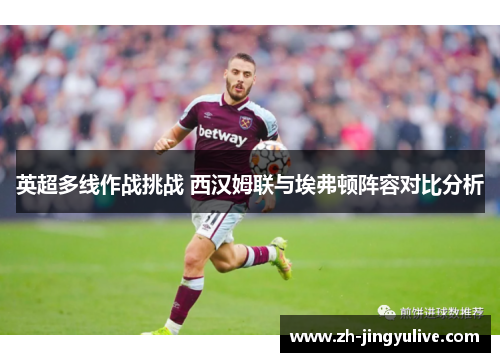 英超多线作战挑战 西汉姆联与埃弗顿阵容对比分析