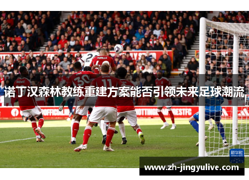 诺丁汉森林教练重建方案能否引领未来足球潮流