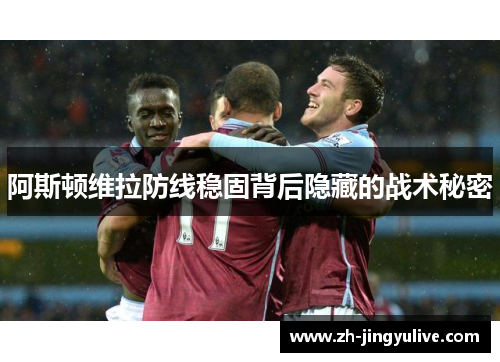 阿斯顿维拉防线稳固背后隐藏的战术秘密