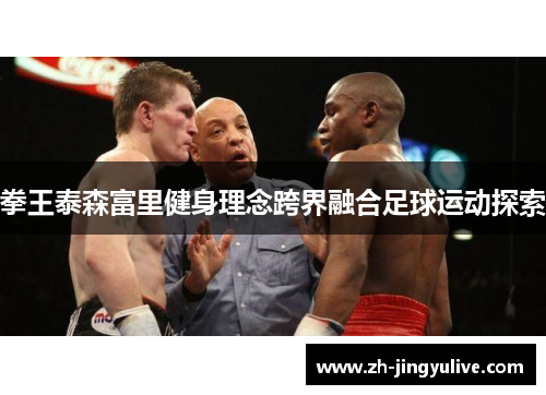 拳王泰森富里健身理念跨界融合足球运动探索 拳王泰森富里健身理念跨界融合足球运动探索