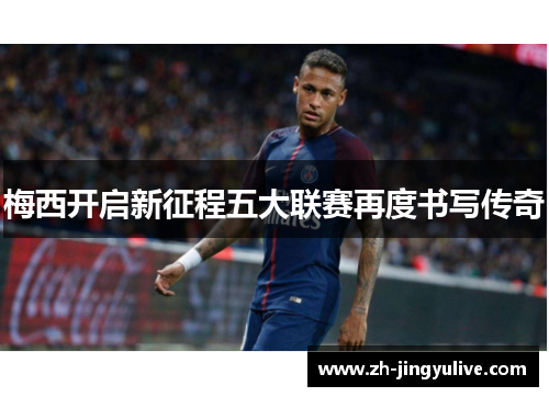 梅西开启新征程五大联赛再度书写传奇