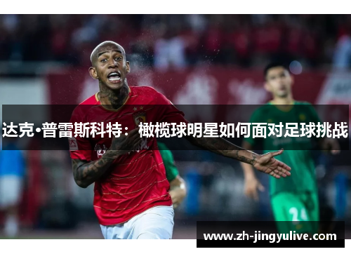 达克·普雷斯科特：橄榄球明星如何面对足球挑战