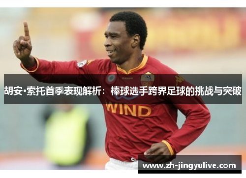 胡安·索托首季表现解析：棒球选手跨界足球的挑战与突破