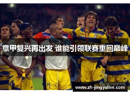 意甲复兴再出发 谁能引领联赛重回巅峰