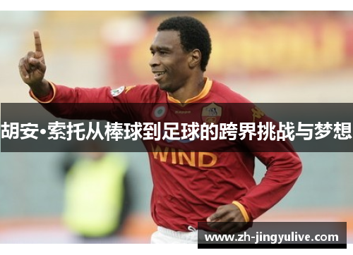 胡安·索托从棒球到足球的跨界挑战与梦想 胡安·索托从棒球到足球的跨界挑战与梦想