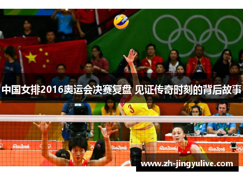 中国女排2016奥运会决赛复盘 见证传奇时刻的背后故事