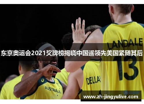 东京奥运会2021奖牌榜揭晓中国遥领先美国紧随其后