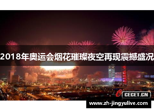 2018年奥运会烟花璀璨夜空再现震撼盛况