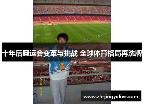 十年后奥运会变革与挑战 全球体育格局再洗牌 十年后奥运会变革与挑战 全球体育格局再洗牌
