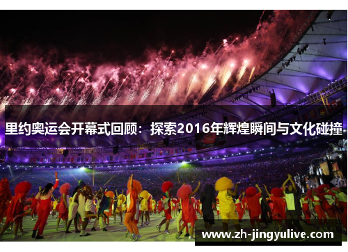 里约奥运会开幕式回顾：探索2016年辉煌瞬间与文化碰撞